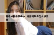 新号如何投放dou  抖音新账号怎么投豆荚