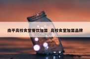 南平高校食堂餐饮加盟  高校食堂加盟品牌