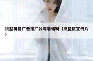拱墅抖音广告推广公司靠谱吗（拱墅区宣传片）