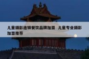 儿童摄影连锁餐饮品牌加盟  儿童专业摄影加盟推荐