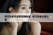 浙江抖音代运营招商加盟  浙江抖音代理公司