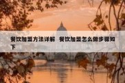 餐饮加盟方法详解  餐饮加盟怎么做步骤如下