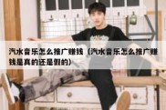 汽水音乐怎么推广赚钱（汽水音乐怎么推广赚钱是真的还是假的）