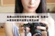 头条sem竞价托管代运营公司  头条sem竞价托管代运营公司怎么样