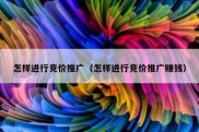 怎样进行竞价推广（怎样进行竞价推广赚钱）