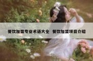 餐饮加盟专业术语大全  餐饮加盟项目介绍