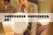 中国餐饮店加盟设备  中国餐饮店加盟设备品牌