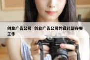 创业广告公司  创业广告公司的设计部在哪工作