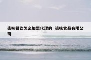 柒味餐饮怎么加盟代理的  柒味食品有限公司