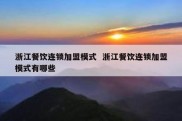 浙江餐饮连锁加盟模式  浙江餐饮连锁加盟模式有哪些