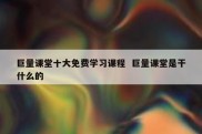 巨量课堂十大免费学习课程  巨量课堂是干什么的