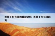 巨量千川充值的钱能退吗  巨量千川充值起充
