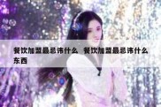 餐饮加盟最忌讳什么  餐饮加盟最忌讳什么东西