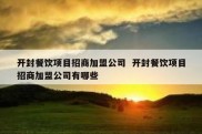 开封餐饮项目招商加盟公司  开封餐饮项目招商加盟公司有哪些
