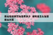 眉山地道餐饮加盟费多少  谁知道怎么加盟眉山川菜