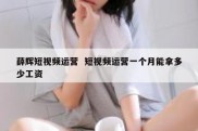 薛辉短视频运营  短视频运营一个月能拿多少工资