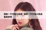 涨粉一千万加入挑战  涨粉一千万加入挑战是真的吗