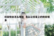 抖音粉丝怎么增加  怎么让抖音上的粉丝增多