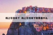 线上引流线下  线上引流线下销售是什么