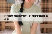 广州餐饮加盟哪个最好  广州餐饮加盟骗局名单