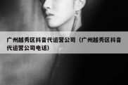 广州越秀区抖音代运营公司（广州越秀区抖音代运营公司电话）