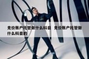 竞价账户托管做什么科目  竞价账户托管做什么科目的