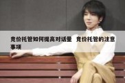 竞价托管如何提高对话量  竞价托管的注意事项