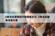 k歌沐足营销技巧和营销方法  k歌沐足服务流程方案