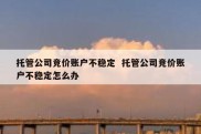 托管公司竞价账户不稳定  托管公司竞价账户不稳定怎么办