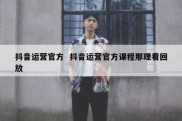 抖音运营官方  抖音运营官方课程那理看回放