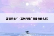互联网推广（互联网推广员是做什么的）