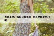 怎么上热门涨粉获得流量  怎么才能上热门呢