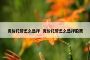 竞价托管怎么选择  竞价托管怎么选择股票