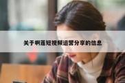 关于啊莲短视频运营分享的信息