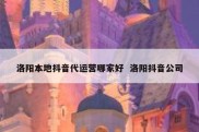 洛阳本地抖音代运营哪家好  洛阳抖音公司