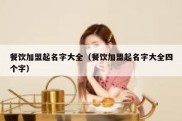 餐饮加盟起名字大全（餐饮加盟起名字大全四个字）