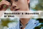 佛山sem竞价托管厂家（佛山sem竞价托管厂家电话）