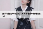 男装零售店如何引流（男装零售店如何引流客人）