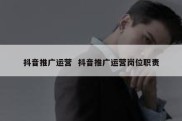 抖音推广运营  抖音推广运营岗位职责