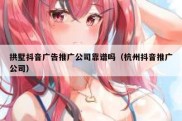 拱墅抖音广告推广公司靠谱吗（杭州抖音推广公司）
