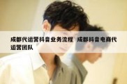 成都代运营抖音业务流程  成都抖音电商代运营团队