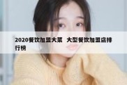 2020餐饮加盟大菜  大型餐饮加盟店排行榜