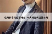临海抖音代运营排名  十大抖音代运营公司
