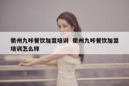 衢州九咔餐饮加盟培训  衢州九咔餐饮加盟培训怎么样