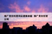 推广竞价托管词云速捷卓越  推广竞价托管公司
