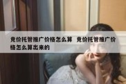竞价托管推广价格怎么算  竞价托管推广价格怎么算出来的