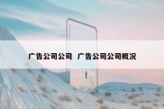 广告公司公司  广告公司公司概况
