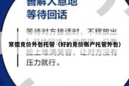 常德竞价外包托管（好的竞价账户托管外包）