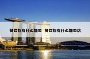 餐饮都有什么加盟  餐饮都有什么加盟店