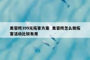 美容院399元拓客方案  美容院怎么做拓客活动比较有用
